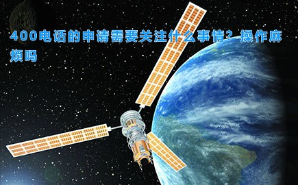 黑龙江400电话的申请需要关注什么事情？操作麻烦吗